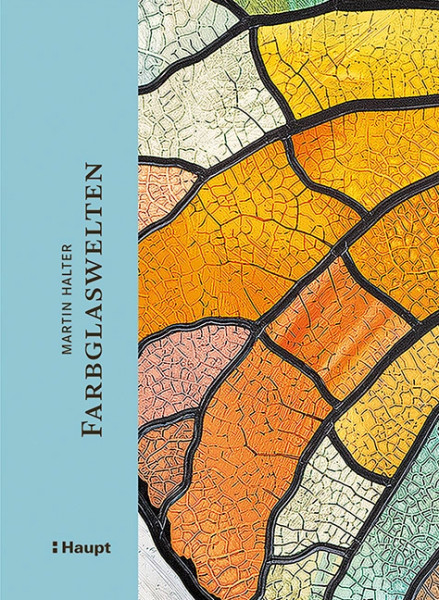 Farbglaswelten - Ein aussergewöhnliches Kunsthandwerk, Haupt Verlag, Autor M. Halter