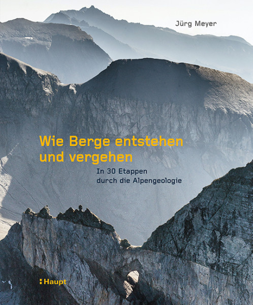 Wie Berge entstehen und vergehen - In 30 Etappen durch die Alpengeologie, Haupt Verlag, Autor J. Meyer