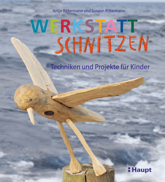 Werkstatt Schnitzen - Techniken und Projekte für Kinder, Haupt Verlag, Autorinnen A. und S. Rittermann